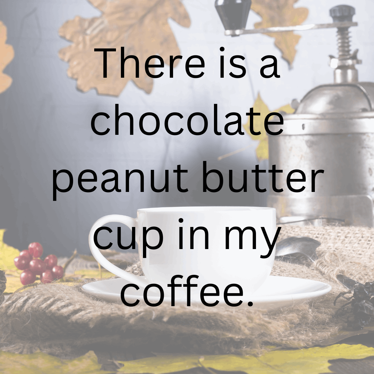 There is a Chocolate Peanutbutter Cup in my Coffee!!!